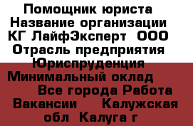 Помощник юриста › Название организации ­ КГ ЛайфЭксперт, ООО › Отрасль предприятия ­ Юриспруденция › Минимальный оклад ­ 45 000 - Все города Работа » Вакансии   . Калужская обл.,Калуга г.